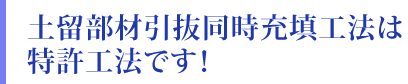 土留部材引抜同時充填工法は特許工法です！