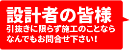 設計者の皆様、引抜きに限らず施工のことならなんでもお問い合わせください