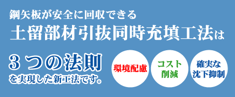 鋼矢板が安全に回収できる土留部材引抜同時充填工法は３つの法則を実現した新工法です。