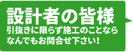 設計者の皆様、引抜きに限らず施工のことならなんでもお問い合わせください